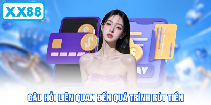 Câu hỏi liên quan đến quá trình rút tiền