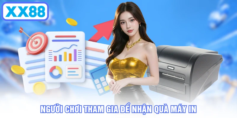 Người chơi tham gia để nhận quà máy in